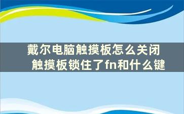 戴尔电脑触摸板怎么关闭 触摸板锁住了fn和什么键